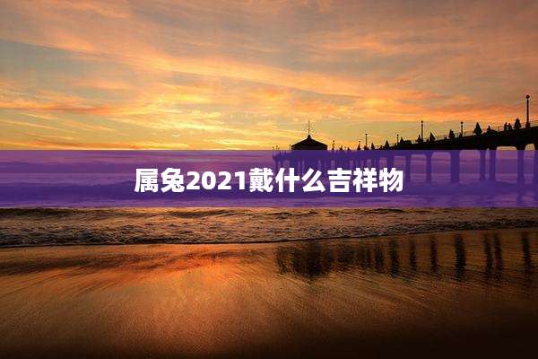 属兔2021戴什么吉祥物