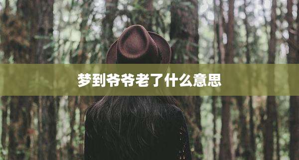 梦到爷爷老了什么意思
