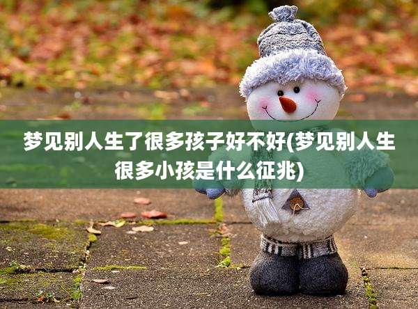 梦见别人生了很多孩子好不好(梦见别人生很多小孩是什么征兆)