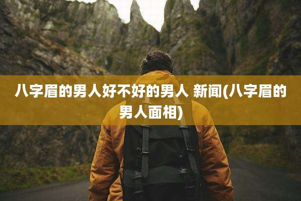 八字眉的男人好不好的男人 新闻(八字眉的男人面相)