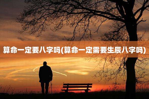 算命一定要八字吗(算命一定需要生辰八字吗)