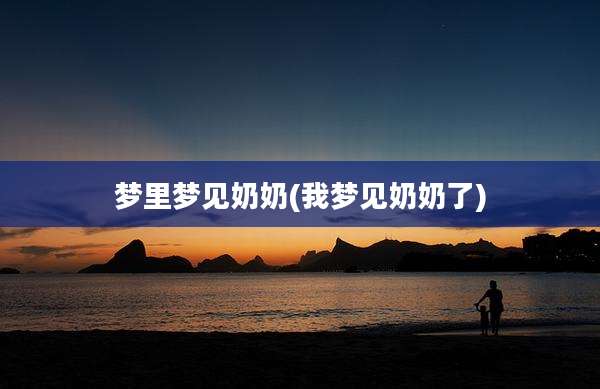梦里梦见奶奶(我梦见奶奶了)
