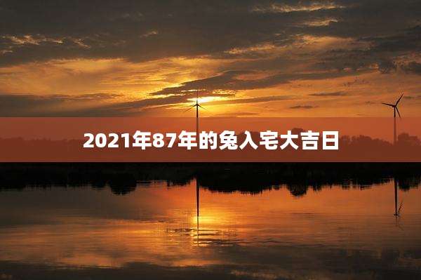 2021年87年的兔入宅大吉日
