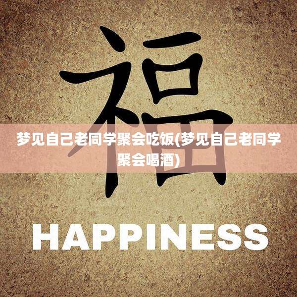 梦见自己老同学聚会吃饭(梦见自己老同学聚会喝酒)