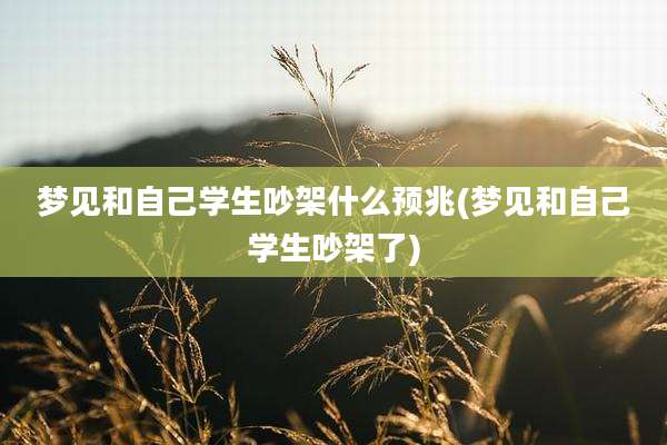 梦见和自己学生吵架什么预兆(梦见和自己学生吵架了)