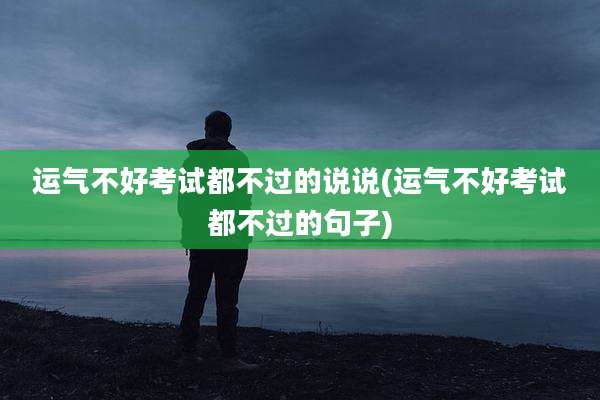 运气不好考试都不过的说说(运气不好考试都不过的句子)