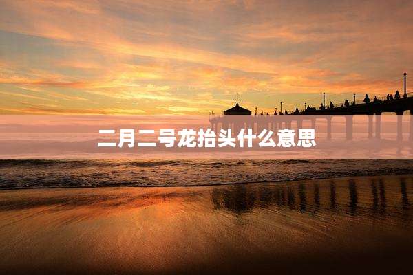 二月二号龙抬头什么意思