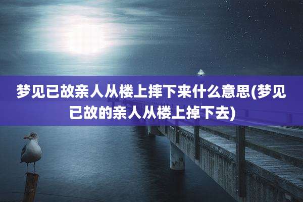 梦见已故亲人从楼上摔下来什么意思(梦见已故的亲人从楼上掉下去)