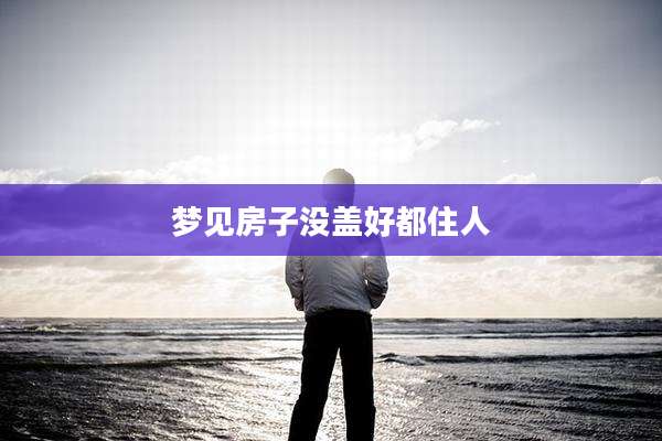 梦见房子没盖好都住人