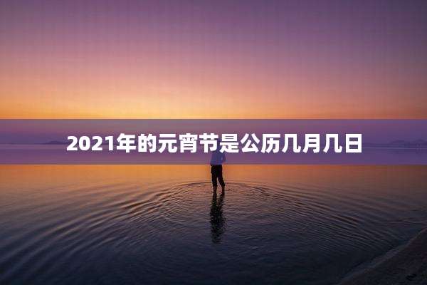 2021年的元宵节是公历几月几日