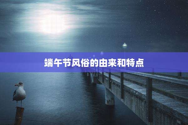 端午节风俗的由来和特点