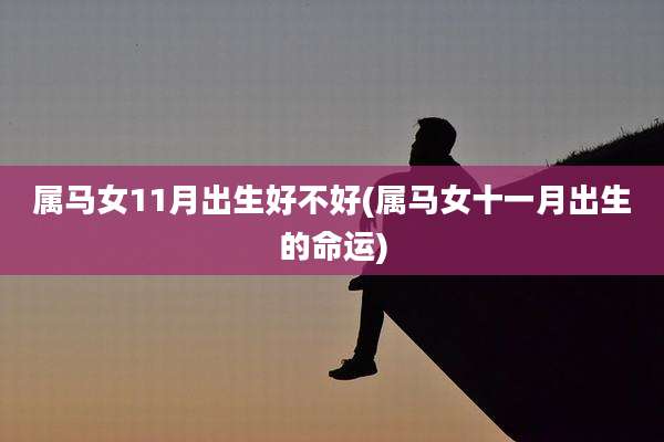 属马女11月出生好不好(属马女十一月出生的命运)