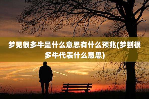 梦见很多牛是什么意思有什么预兆(梦到很多牛代表什么意思)