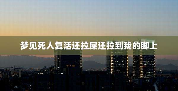 梦见死人复活还拉屎还拉到我的脚上