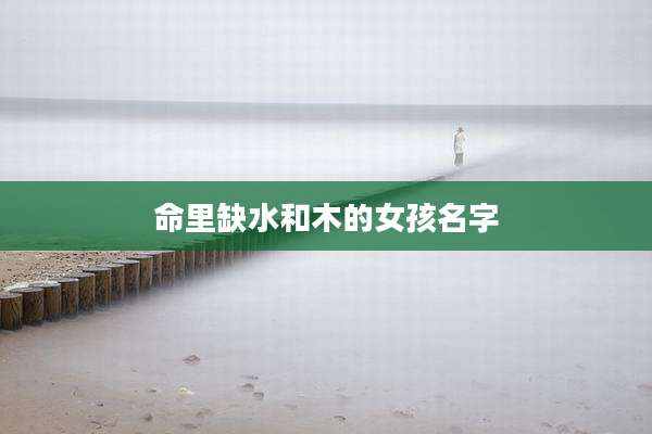 命里缺水和木的女孩名字
