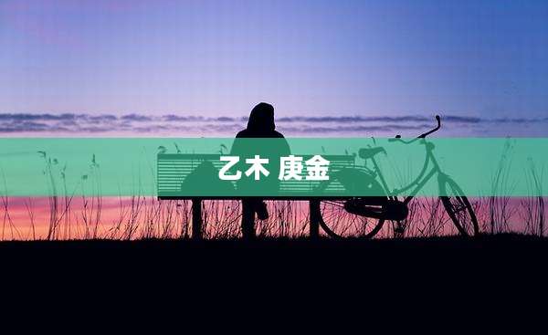 乙木 庚金