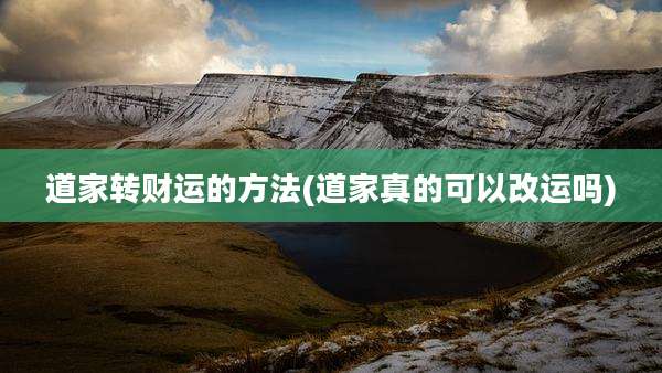 道家转财运的方法(道家真的可以改运吗)
