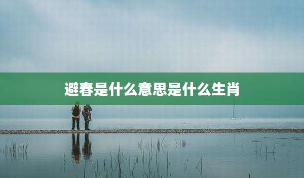 避春是什么意思是什么生肖