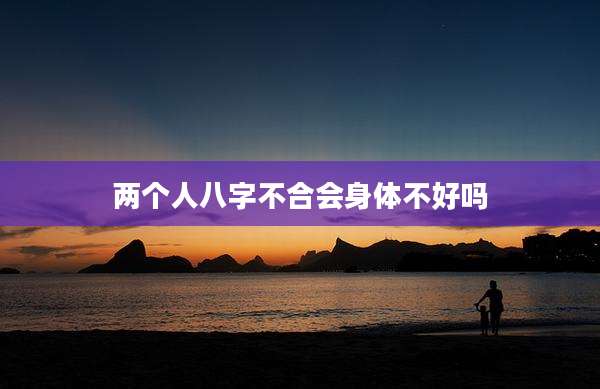 两个人八字不合会身体不好吗