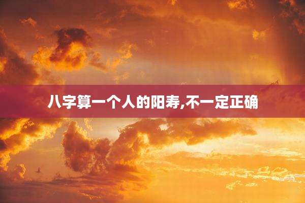 八字算一个人的阳寿,不一定正确