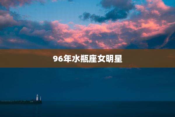 96年水瓶座女明星