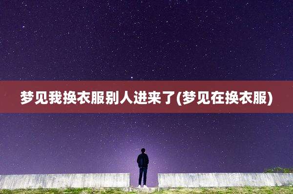 梦见我换衣服别人进来了(梦见在换衣服)