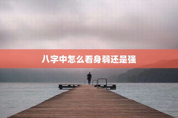 八字中怎么看身弱还是强