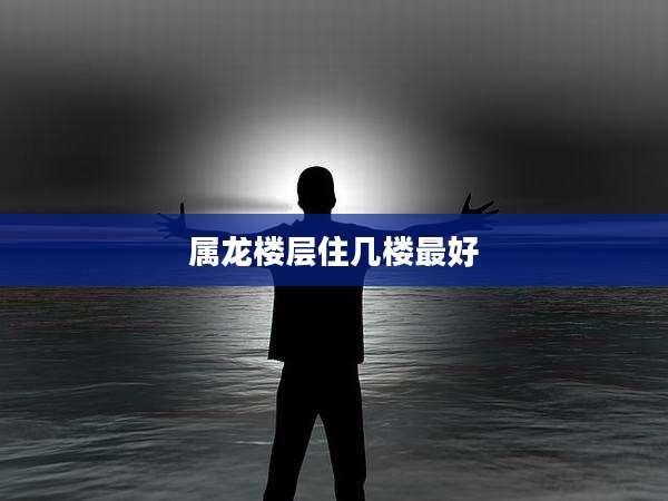 属龙楼层住几楼最好