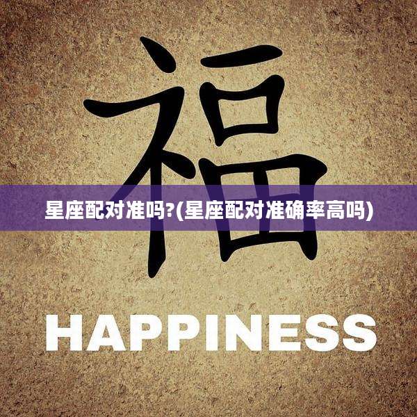 星座配对准吗?(星座配对准确率高吗)