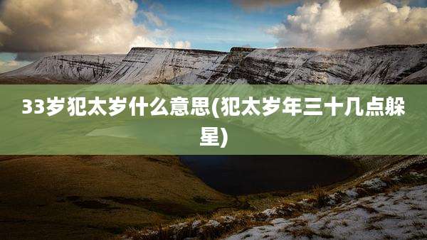 33岁犯太岁什么意思(犯太岁年三十几点躲星)