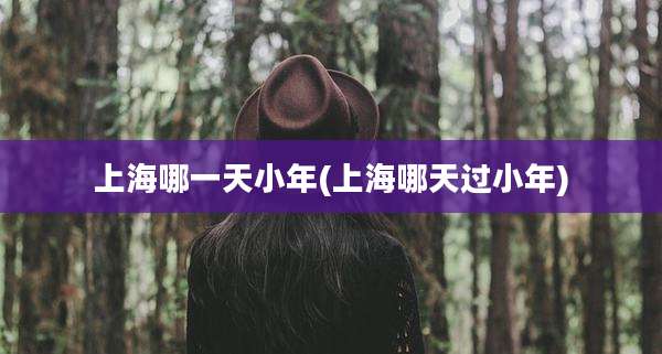 上海哪一天小年(上海哪天过小年)
