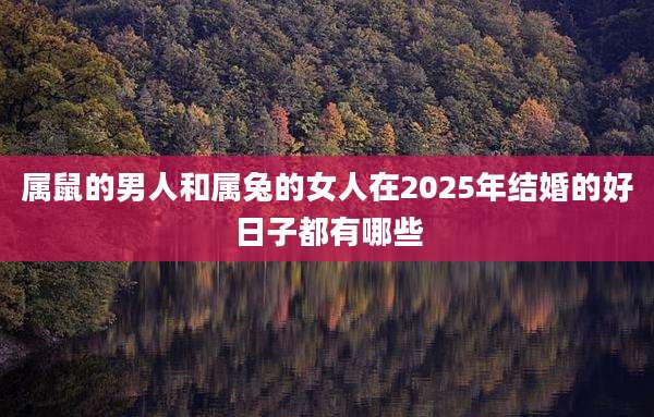 属鼠的男人和属兔的女人在2025年结婚的好日子都有哪些