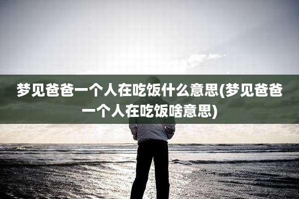 梦见爸爸一个人在吃饭什么意思(梦见爸爸一个人在吃饭啥意思)