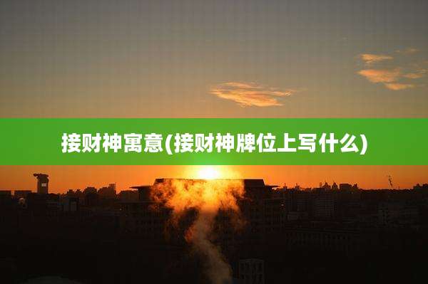 接财神寓意(接财神牌位上写什么)