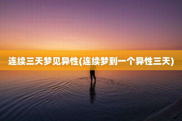 连续三天梦见异性(连续梦到一个异性三天)