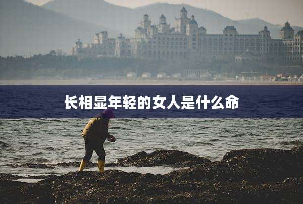 长相显年轻的女人是什么命