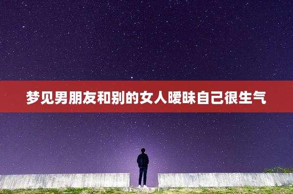 梦见男朋友和别的女人暧昧自己很生气