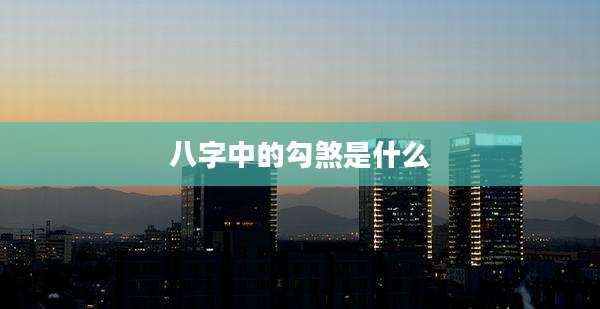 八字中的勾煞是什么
