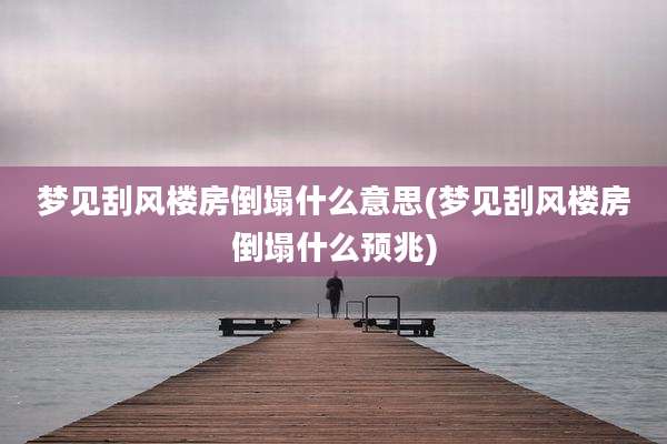 梦见刮风楼房倒塌什么意思(梦见刮风楼房倒塌什么预兆)