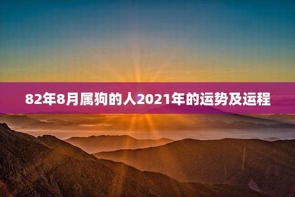 82年8月属狗的人2021年的运势及运程