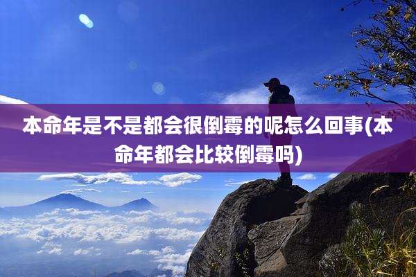 本命年是不是都会很倒霉的呢怎么回事(本命年都会比较倒霉吗)