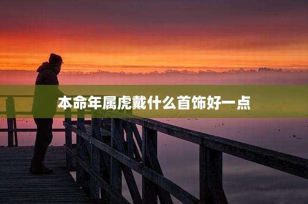 本命年属虎戴什么首饰好一点