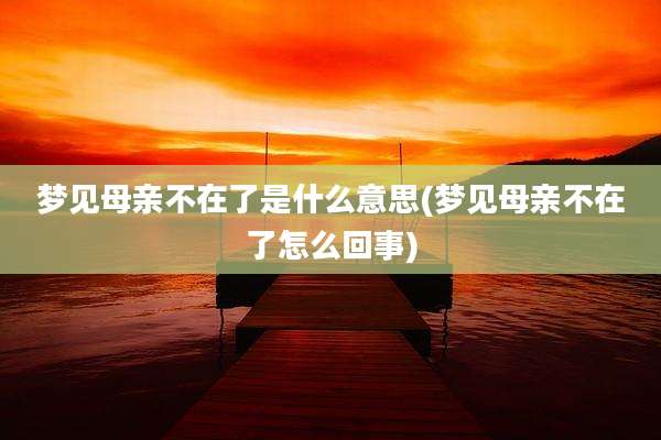 梦见母亲不在了是什么意思(梦见母亲不在了怎么回事)