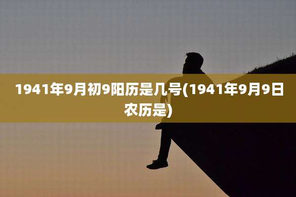 1941年9月初9阳历是几号(1941年9月9日农历是)