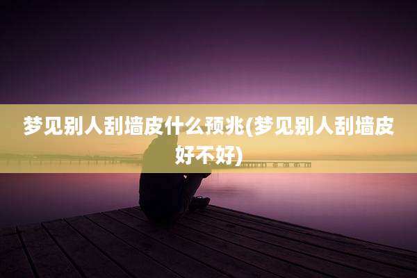 梦见别人刮墙皮什么预兆(梦见别人刮墙皮好不好)