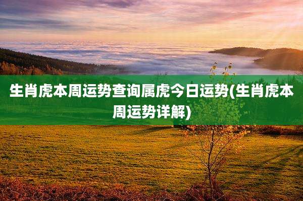 生肖虎本周运势查询属虎今日运势(生肖虎本周运势详解)
