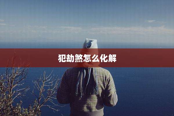 犯劫煞怎么化解