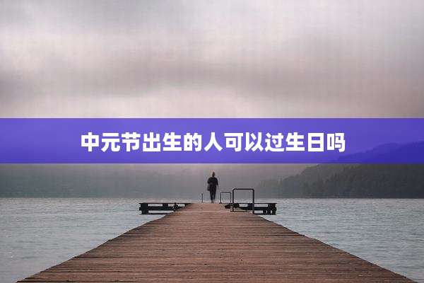中元节出生的人可以过生日吗