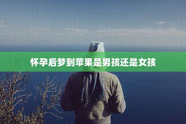 怀孕后梦到苹果是男孩还是女孩