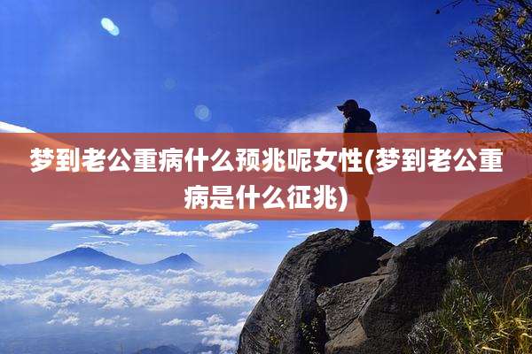 梦到老公重病什么预兆呢女性(梦到老公重病是什么征兆)